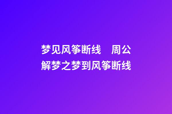 梦见风筝断线　周公解梦之梦到风筝断线